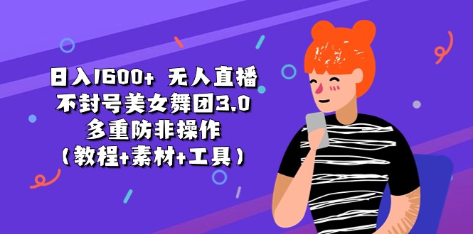 （11169期）日入1600+ 无人直播不封号美女舞团3.0 多重防非操作（教程+素材+工具）-九零网创