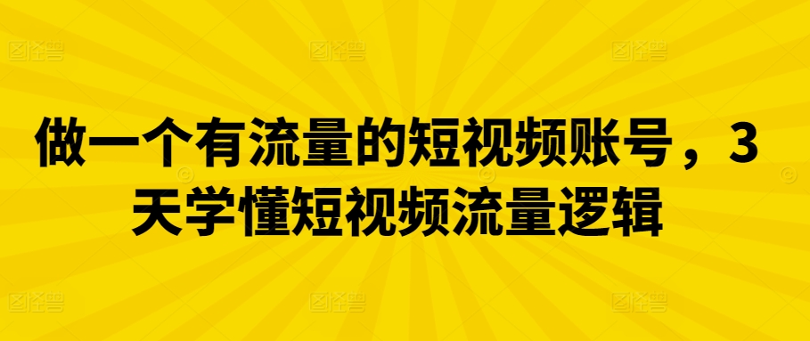 做一个有流量的短视频账号，3天学懂短视频流量逻辑-九零网创