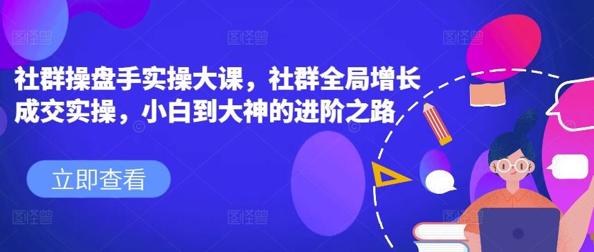 社群操盘手实操大课，社群全局增长成交实操，小白到大神的进阶之路-九零网创