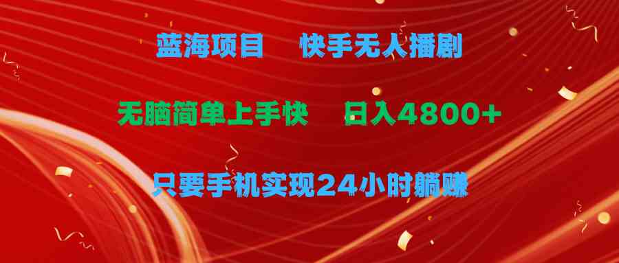 （9937期）蓝海项目，快手无人播剧，一天收益4800+，手机也能实现24小时躺赚，无脑…-九零网创