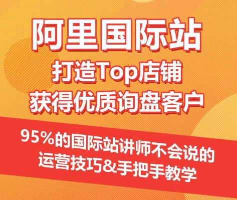 【阿里国际站】打造Top店铺&获得优质询盘客户，​95%的国际站讲师不会说的运营技巧-九零网创