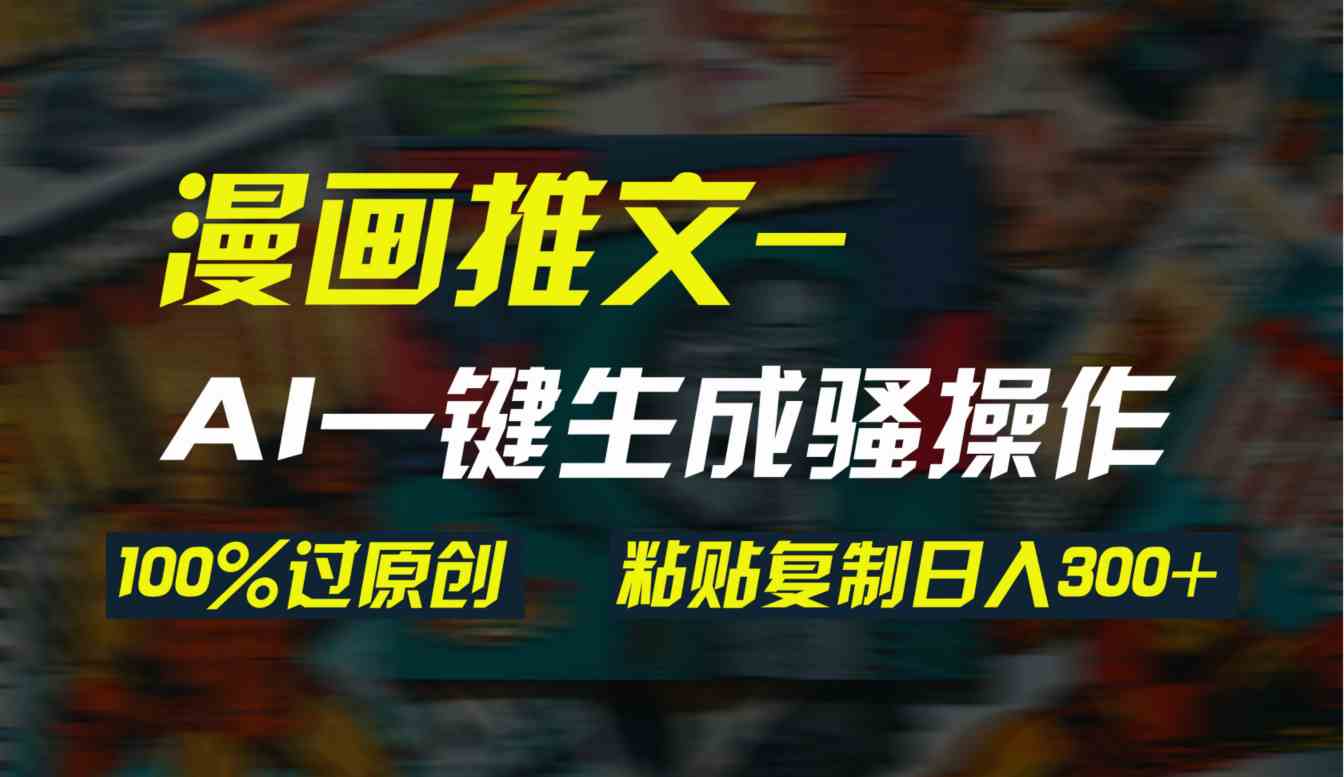 （9635期）AI一键生成漫画爆款视频，3分钟1条双重去重100%过原创，粘贴复制日入300+-九零网创