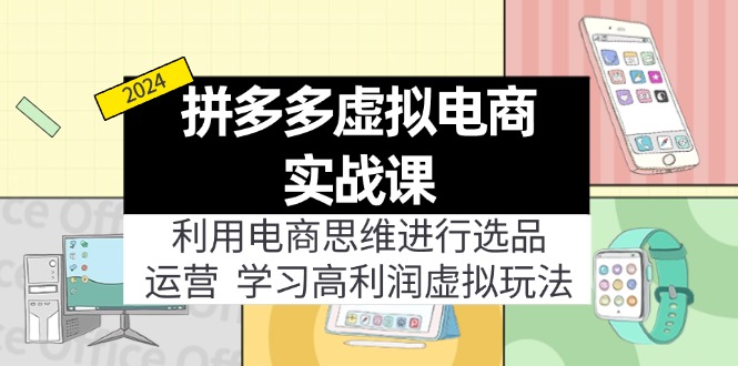 （11920期）拼多多虚拟电商实战课：利用电商思维进行选品+运营，学习高利润虚拟玩法-九零网创