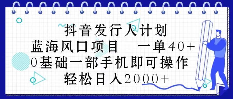 （10756期）抖音发行人计划，蓝海风口项目 一单40，0基础一部手机即可操作 日入2000＋-九零网创