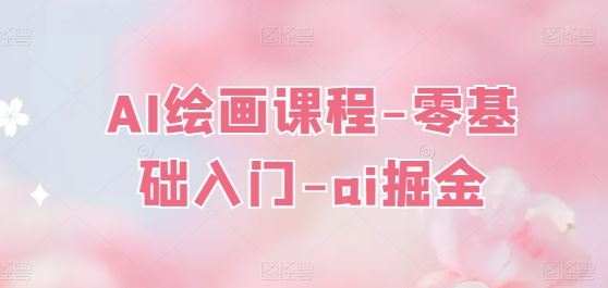 AI绘画课程-零基础入门-ai掘金-九零网创