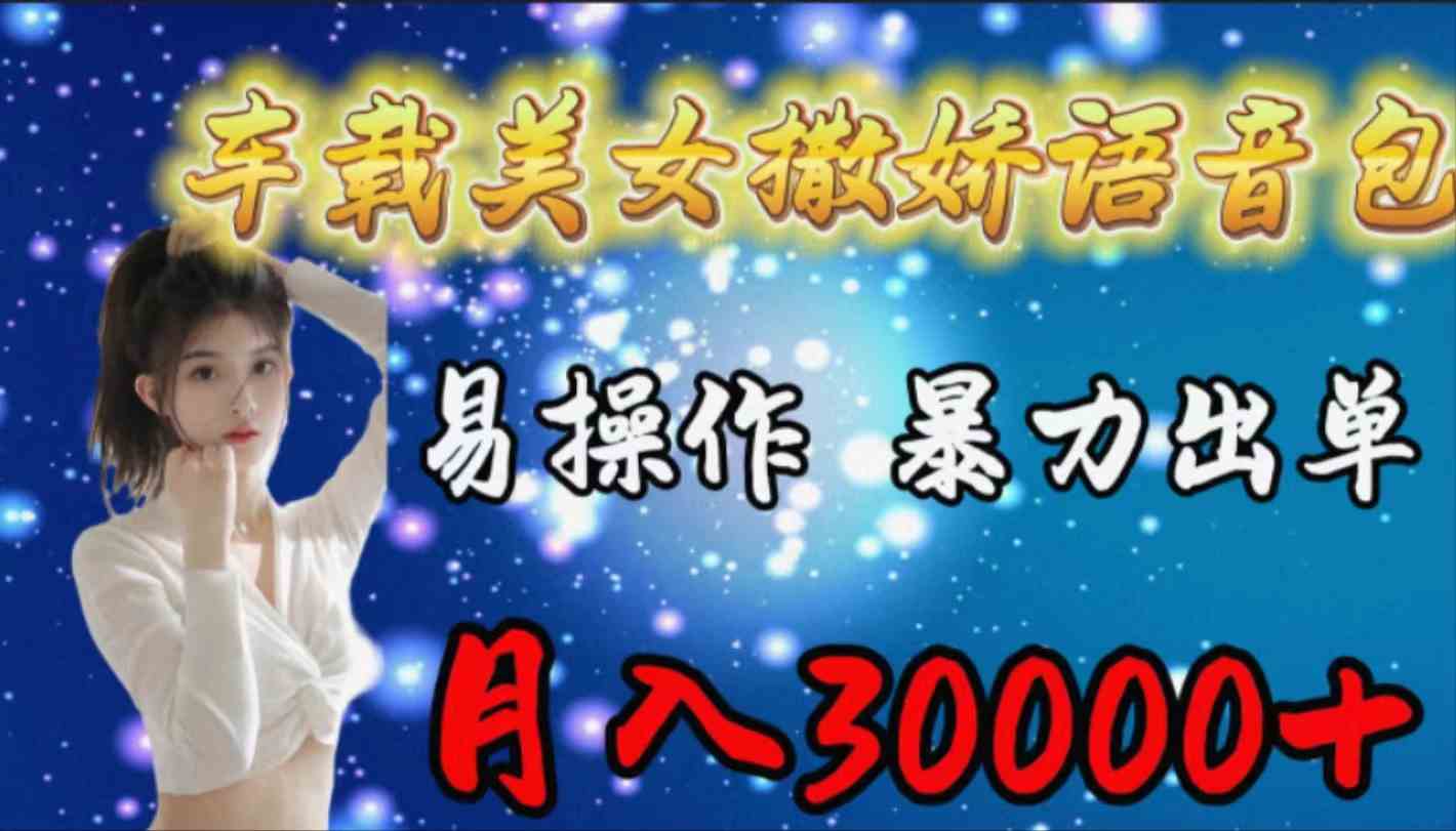（9710期）车载女生撒娇语音包，易操作，暴力出单，月入30000+-九零网创