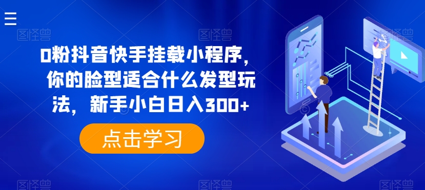 0粉抖音快手挂载小程序，你的脸型适合什么发型玩法，新手小白日入300+-九零网创