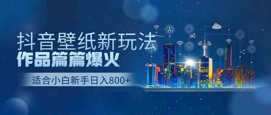 （9842期）抖音壁纸号新玩法，作品篇篇爆火，日收益500+-九零网创