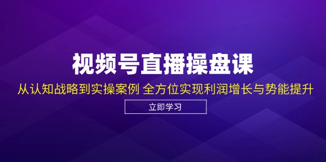 （12881期）视频号直播操盘课，从认知战略到实操案例 全方位实现利润增长与势能提升-九零网创