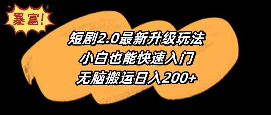 （9375期）短剧2.0最新升级玩法，小白也能快速入门，无脑搬运日入200+-九零网创