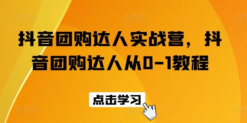 抖音团购达人实战营，抖音团购达人从0-1教程-九零网创