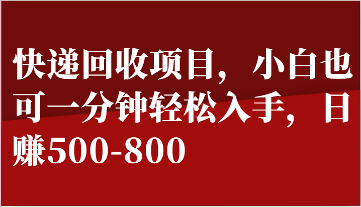 快递回收项目，小白也可一分钟轻松入手，日赚500-800-九零网创