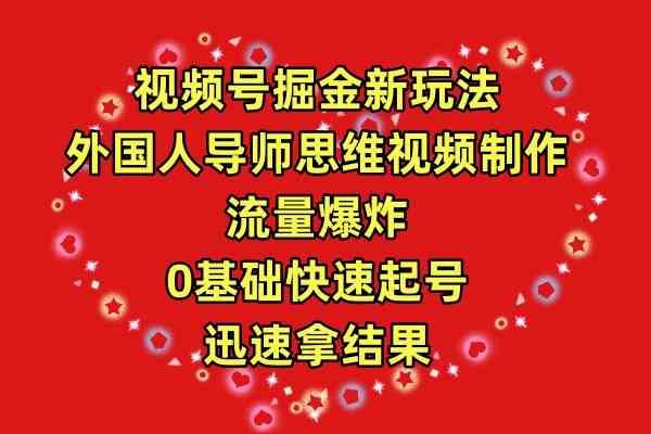 （9877期）视频号掘金新玩法，外国人导师思维视频制作，流量爆炸，0其础快速起号，…-九零网创