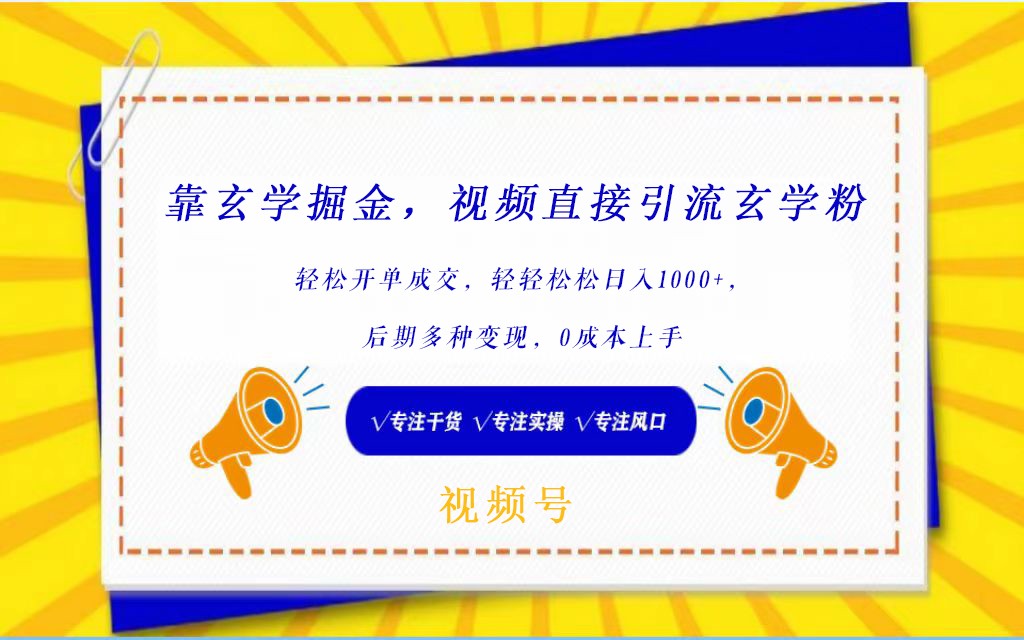 视频号靠玄学掘金，引流玄学粉，轻松开单成交，日入1000+  小白0成本上手-九零网创