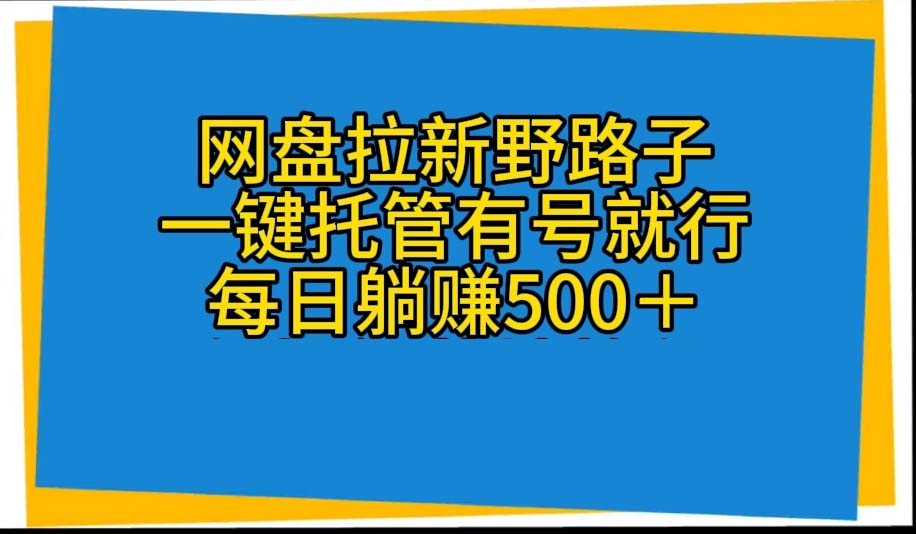 （10468期）网盘拉新野路子，一键托管有号就行，全自动代发视频，每日躺赚500＋-九零网创