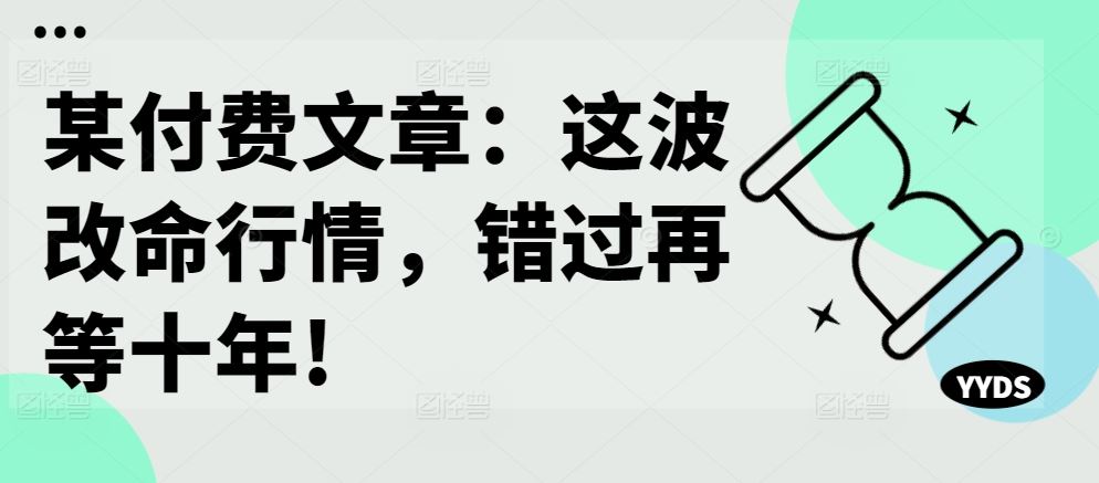 某付费文章：这波改命行情，错过再等十年!-九零网创