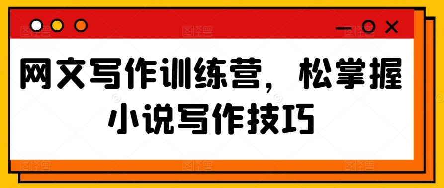 网文写作训练营，松掌握小说写作技巧-九零网创