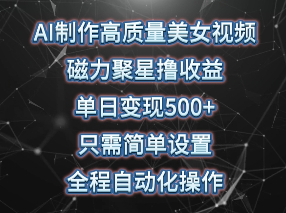 AI制作高质量美女视频，磁力聚星撸收益，单日变现500+，只需简单设置，全程自动化操作-九零网创