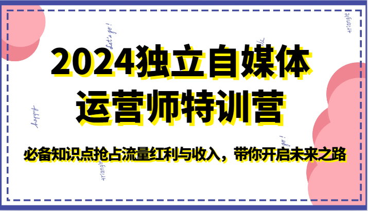 2024独立自媒体运营师特训营-必备知识点抢占流量红利与收入，带你开启未来之路-九零网创