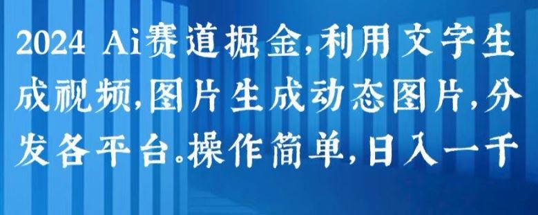 2024 Ai赛道掘金，利用文字生成视频，图片生成动态图片，分发各平台，操作简单，日入1k【揭秘】-九零网创