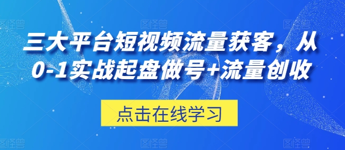 三大平台短视频流量获客，从0-1实战起盘做号+流量创收-九零网创