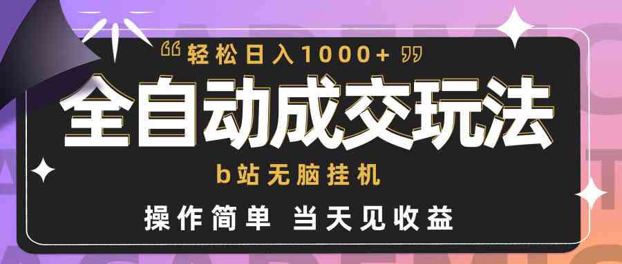 （9453期）全自动成交  b站无脑挂机 小白闭眼操作 轻松日入1000+ 操作简单 当天见收益-九零网创