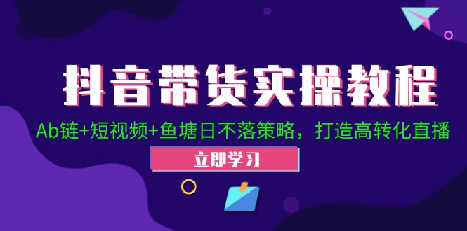 抖音带货实操教程！Ab链+短视频+鱼塘日不落策略，打造高转化直播-九零网创