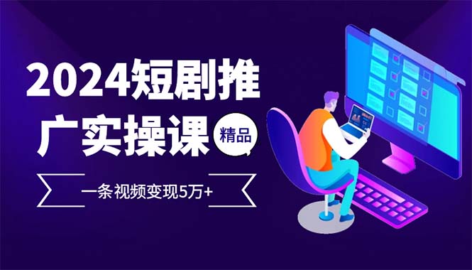 （12950期）2024最火爆的项目短剧推广实操课 一条视频变现5万+-九零网创