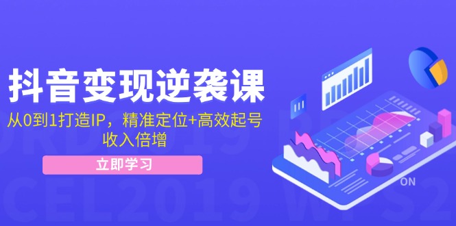 （12480期）抖音变现逆袭课：从0到1打造IP，精准定位+高效起号，收入倍增-九零网创