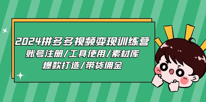 2024拼多多视频变现训练营，账号注册/工具使用/素材库/爆款打造/带货佣金-九零网创