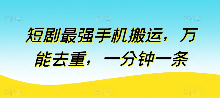 短剧最强手机搬运，万能去重，一分钟一条-九零网创