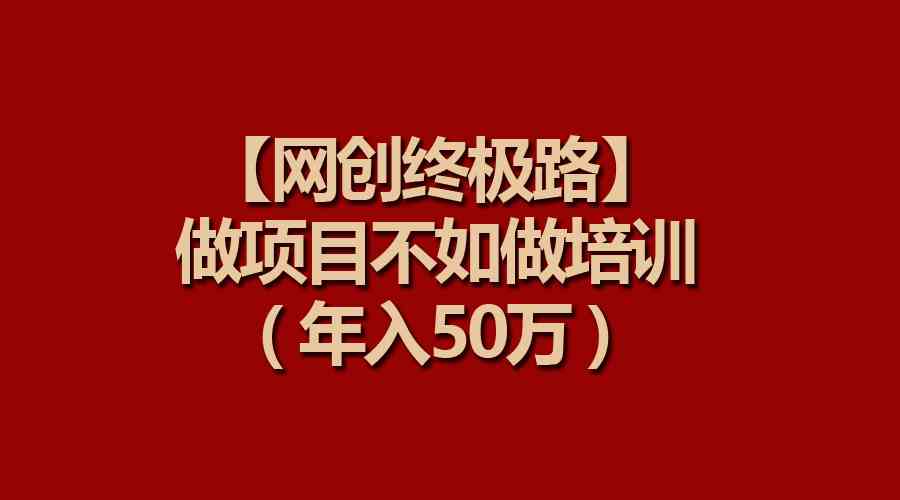 （9550期）【网创终极路】做项目不如做项目培训，年入50万-九零网创