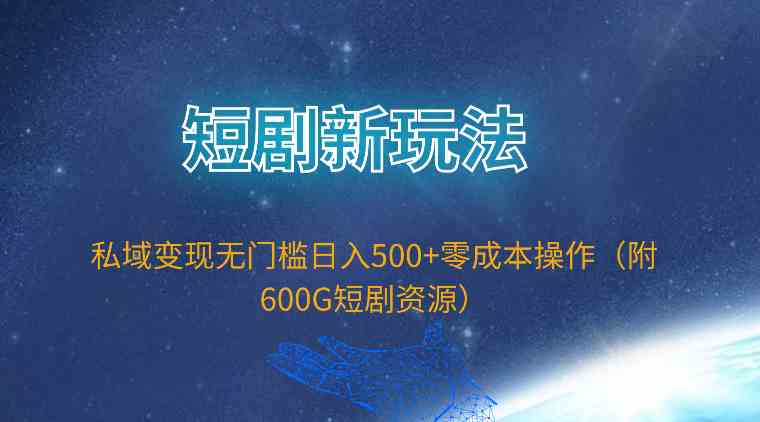 （9894期）短剧新玩法，私域变现无门槛日入500+零成本操作（附600G短剧资源）-九零网创