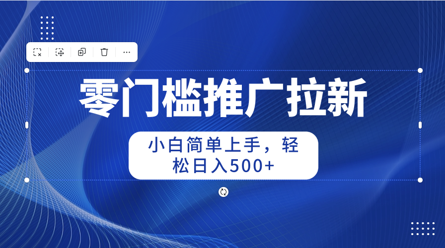 （10485期）零门槛推广拉新，小白简单上手，轻松日入500+-九零网创