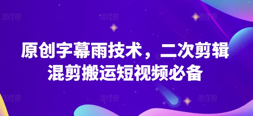 原创字幕雨技术，二次剪辑混剪搬运短视频必备-九零网创