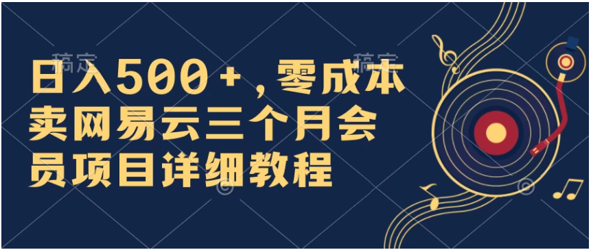 日入500+，零成本卖网易云三个月会员，合法合规，赶紧抓住风口吃肉！-九零网创