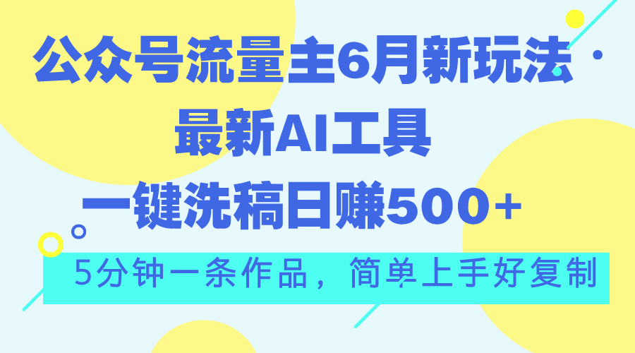 （11191期）公众号流量主6月新玩法，最新AI工具一键洗稿单号日赚500+，5分钟一条作…-九零网创