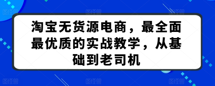 淘宝无货源电商，最全面最优质的实战教学，从基础到老司机-九零网创