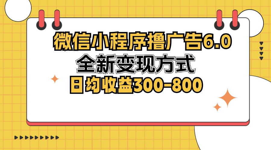 （12935期）微信小程序撸广告6.0，全新变现方式，日均收益300-800-九零网创
