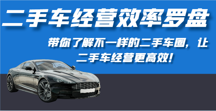 二手车经营效率罗盘-带你了解不一样的二手车圈，让二手车经营更高效！-九零网创