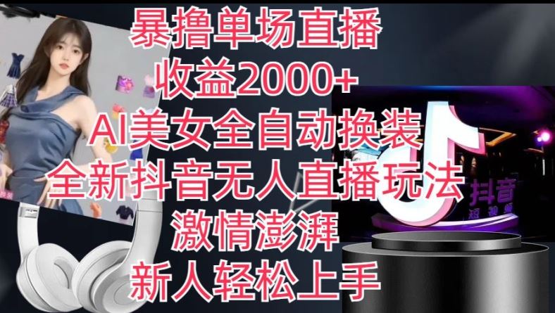 全新抖音无人直播玩法，AI美女全自动换装，激情澎湃，新人轻松上手，暴撸单场直播2k+【揭秘】-九零网创
