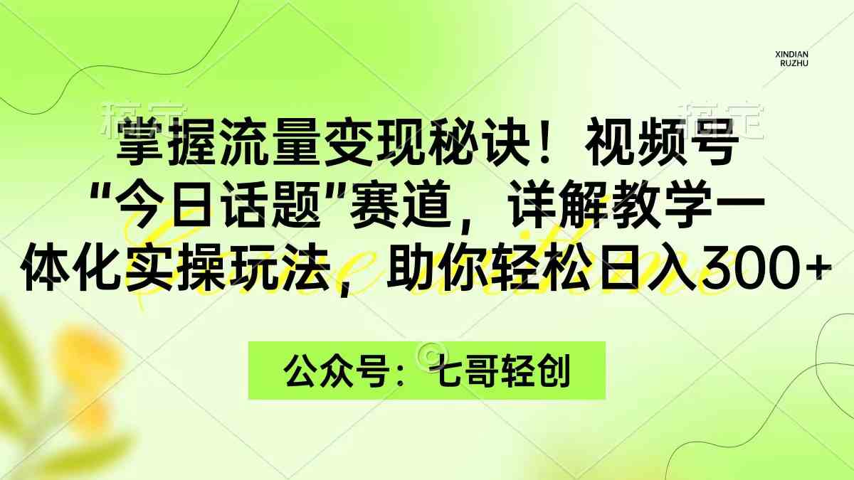 （9437期）掌握流量变现秘诀！视频号“今日话题”赛道，一体化实操玩法，助你日入300+-九零网创