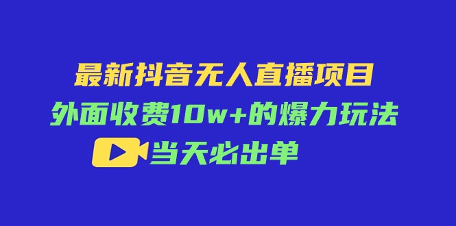 （11212期）最新抖音无人直播项目，外面收费10w+的爆力玩法，当天必出单-九零网创