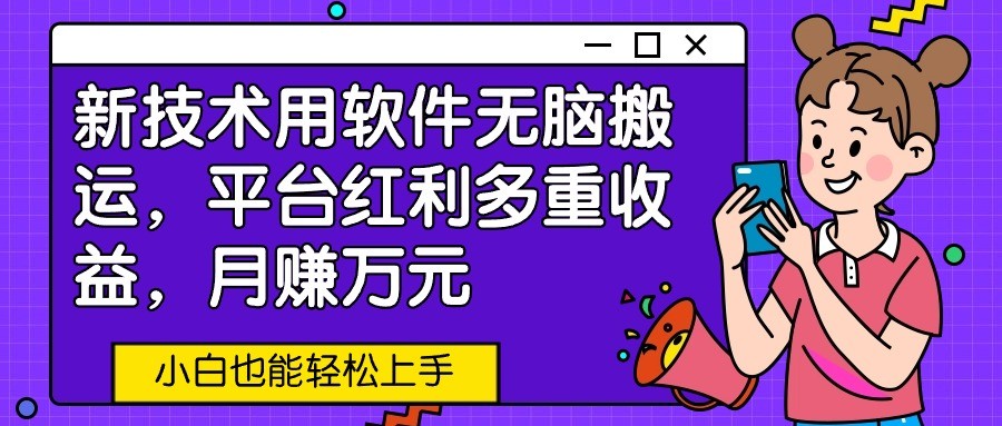 新技术用软件无脑搬运，平台红利多重收益，月赚万元，小白也能轻松上手-九零网创