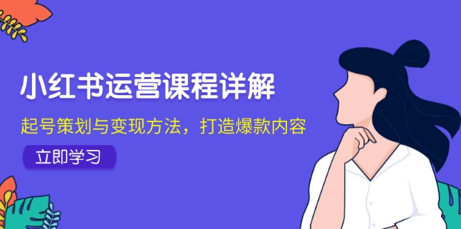 （12962期）小红书运营课程详解：起号策划与变现方法，打造爆款内容-九零网创