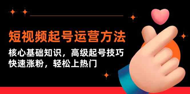 （9562期）短视频起号运营方法：核心基础知识，高级起号技巧，快速涨粉，轻松上热门-九零网创