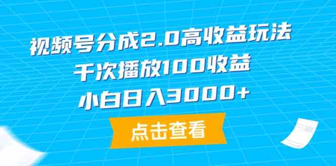 （9716期）视频号分成2.0高收益玩法，千次播放100收益，小白日入3000+-九零网创