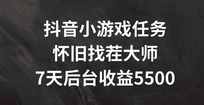 抖音小游戏任务，怀旧找茬，7天收入5500+【揭秘】-九零网创