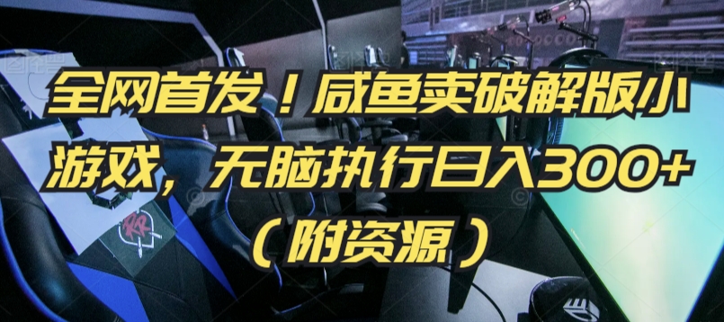 全网首发！咸鱼卖破解版小游戏，无脑执行日入300+（附资源）-九零网创