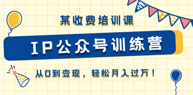 某收费培训课《IP公众号训练营》从0到变现，轻松月入过万！-九零网创